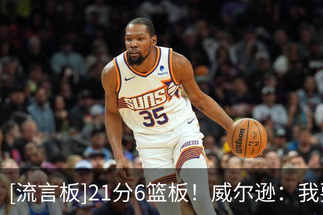 [流言板]21分6篮板！威尔逊：我要成为有史以来最专注最细致的球员